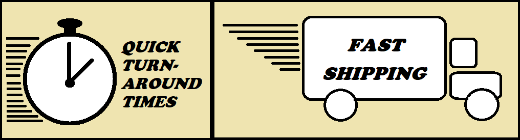 Quick Turn-Around Times and Fast Shipping! Quick Turn-Around Times and Fast Shipping!